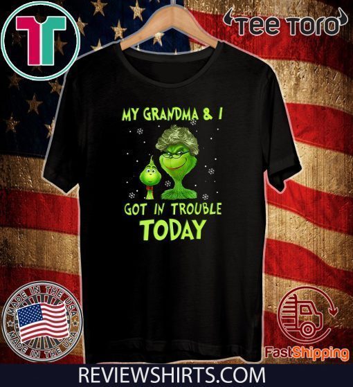 Grinch My Grandma & I Got In Trouble Today Shirt