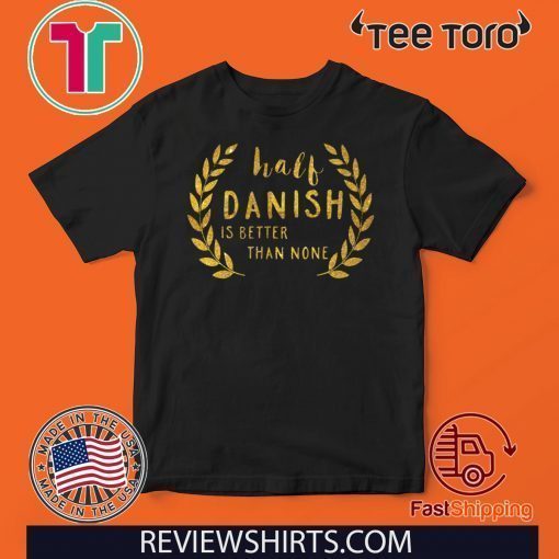 Half Danish Is Better Than None 2020 T-Shirt