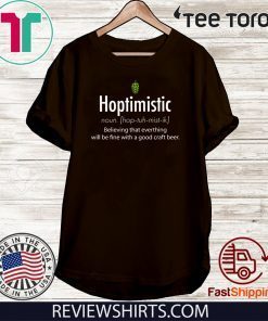 Hoptimistic Believing That Everthing Will Be Fine With A Good Craft Beer Tee Shirt