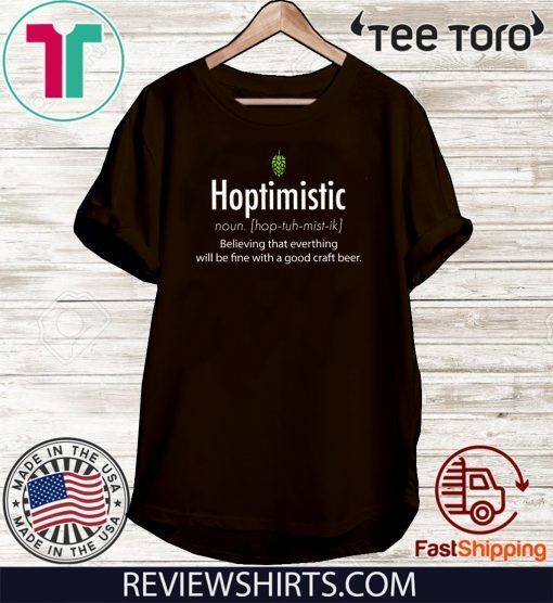 Hoptimistic Believing That Everthing Will Be Fine With A Good Craft Beer Tee Shirt