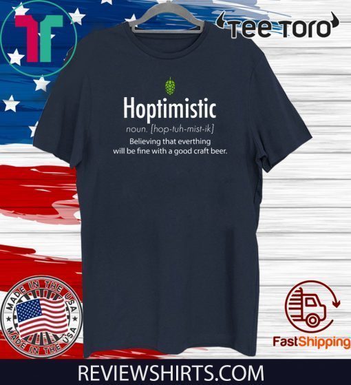 Hoptimistic Believing That Everthing Will Be Fine With A Good Craft Beer Tee Shirt