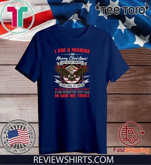 I Am A Marine I Say Merry Christmas God Bless America Tee Shirt