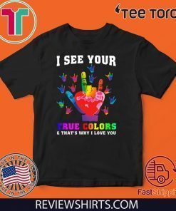 I See Your True Colors And That’s Why I Love You Tee Shirt