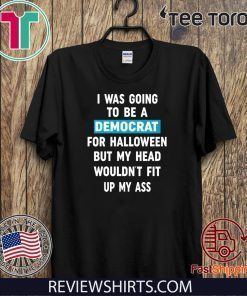 I Was Going To Be A Democrat For Halloween But My Head Wouldn’t Fit Up My Ass Original T-Shirt