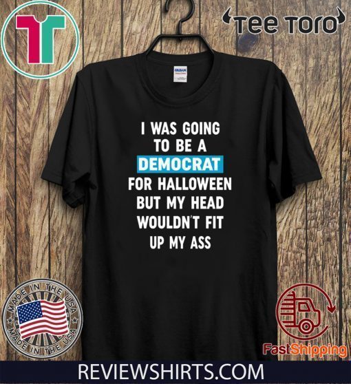 I Was Going To Be A Democrat For Halloween But My Head Wouldn’t Fit Up My Ass Original T-Shirt