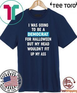 I Was Going To Be A Democrat For Halloween But My Head Wouldn’t Fit Up My Ass Original T-Shirt