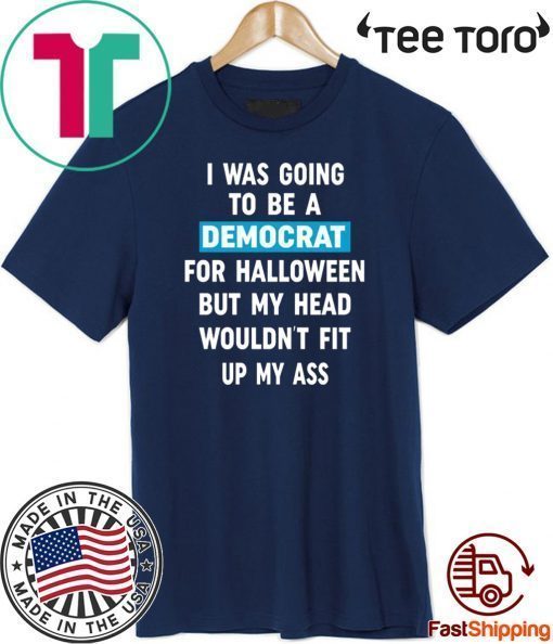 I Was Going To Be A Democrat For Halloween But My Head Wouldn’t Fit Up My Ass Original T-Shirt