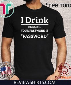 I drink because your password is password 2020 T-Shirt