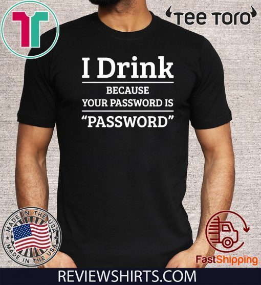 I drink because your password is password 2020 T-Shirt