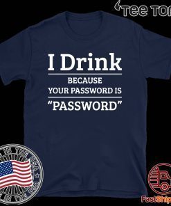 I drink because your password is password 2020 T-Shirt