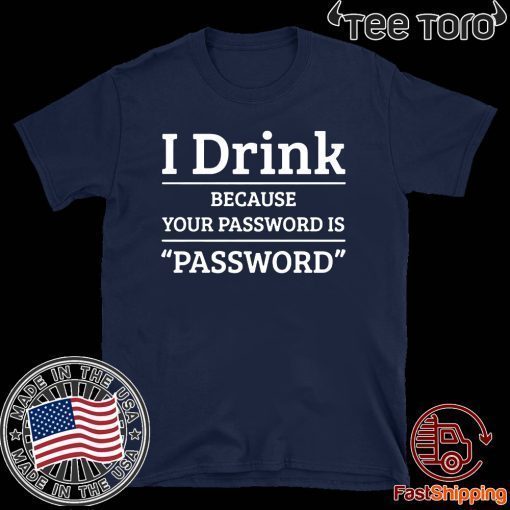 I drink because your password is password 2020 T-Shirt