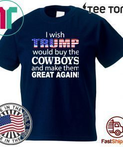 I wish Trump would buy the Cowboys and make them great again Tee Shirt