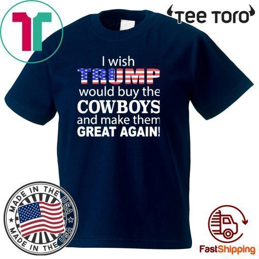 I wish Trump would buy the Cowboys and make them great again Tee Shirt