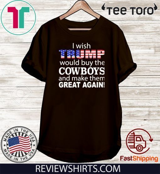 I wish Trump would buy the Cowboys and make them great again Tee Shirt