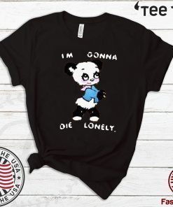 I'M GONNA DIE LONELY SHIRT T-SHIRT