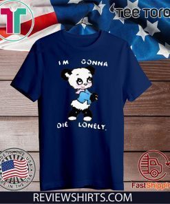 I'M GONNA DIE LONELY SHIRT T-SHIRT