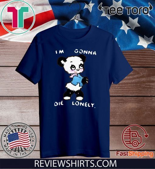 I'M GONNA DIE LONELY SHIRT T-SHIRT