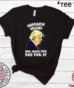 Impeach Trump And Make Him Pay For It Impeachment T-Shirt