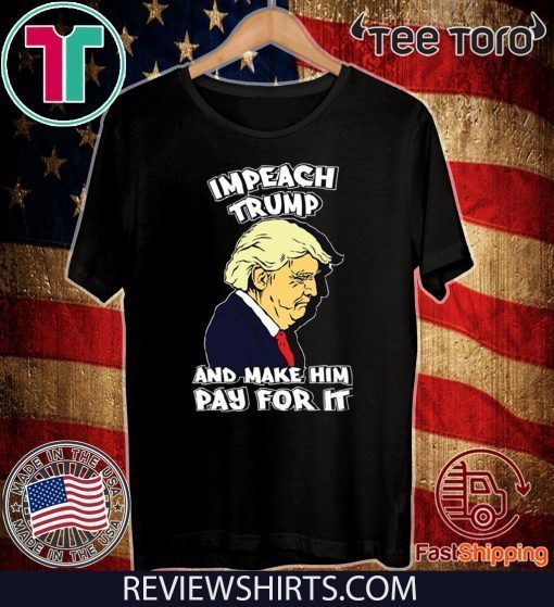 Impeach Trump And Make Him Pay For It Impeachment T-Shirt