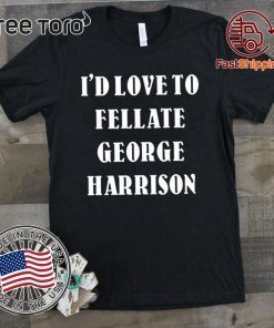 I'd Love To Fellate George Harrison 2020 T-Shirt