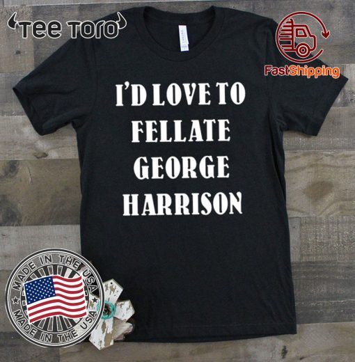 I'd Love To Fellate George Harrison 2020 T-Shirt