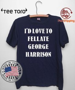 I'd Love To Fellate George Harrison 2020 T-Shirt