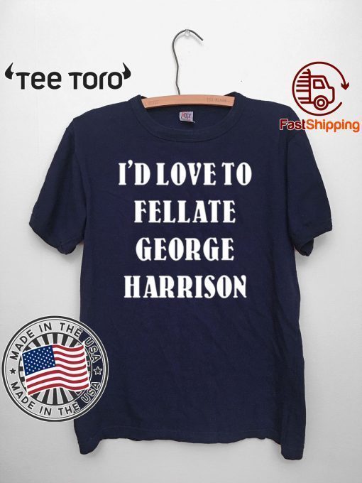 I'd Love To Fellate George Harrison 2020 T-Shirt