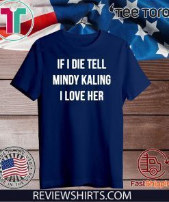 If I Die Tell Mindy Kaling I Love Her T Shirt