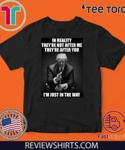 In Reality They're Not After Me They're After You Trump 2020 T-Shirt