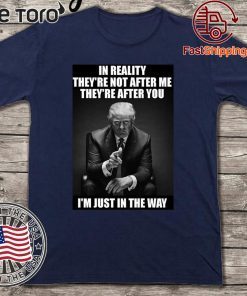 In Reality They're Not After Me They're After You Trump Impeachment Day T-Shirt