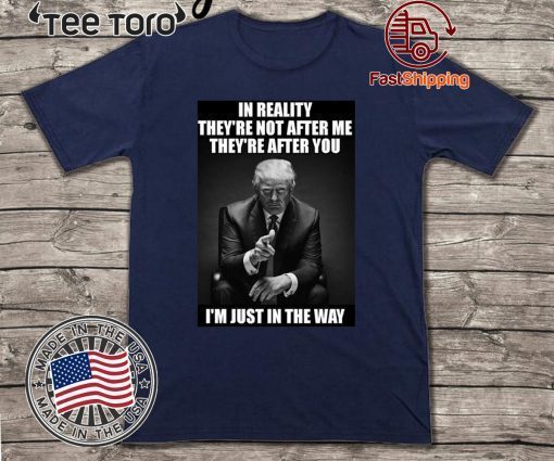 In Reality They're Not After Me They're After You Trump Impeachment Day T-Shirt