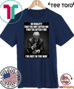 In Reality They're Not After Me They're After You Trump 2020 T-Shirt