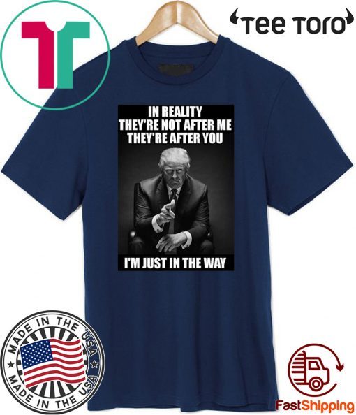 In Reality They're Not After Me They're After You Trump 2020 T-Shirt