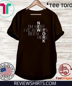 I’m Here I’ve Always Been Here Limited Edition T-Shirt