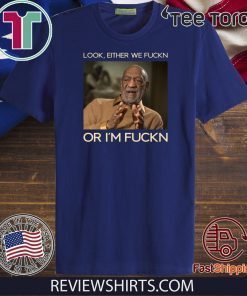 Look Either We Fuckn Or I’m Fuckn Bill Cosby T Shirt