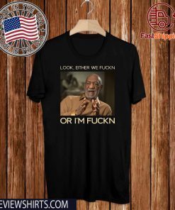 Look Either We Fuckn Or I’m Fuckn Bill Cosby T Shirt