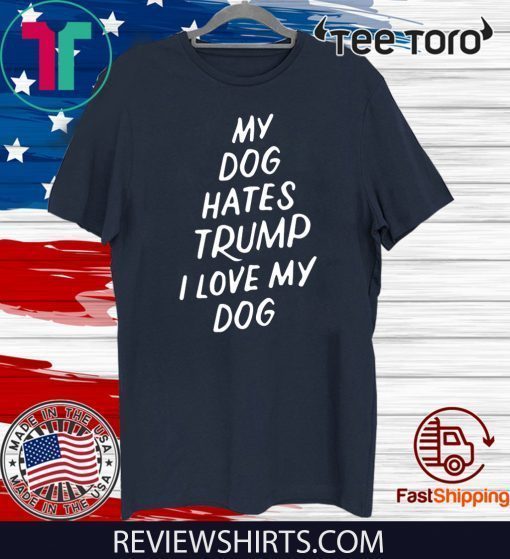 My Dog Hates Trump Anti Donald Trump 2020 T-Shirt