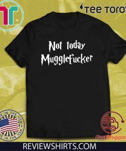 Not Today Mugglefucker - Not Today Mugglefucker T-Shirt