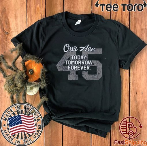 Original 45 Our Ace Today Tomorrow Forever T-Shirt