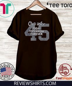 Offcial Our Ace Today Tomorrow Forever 45 T-Shirt