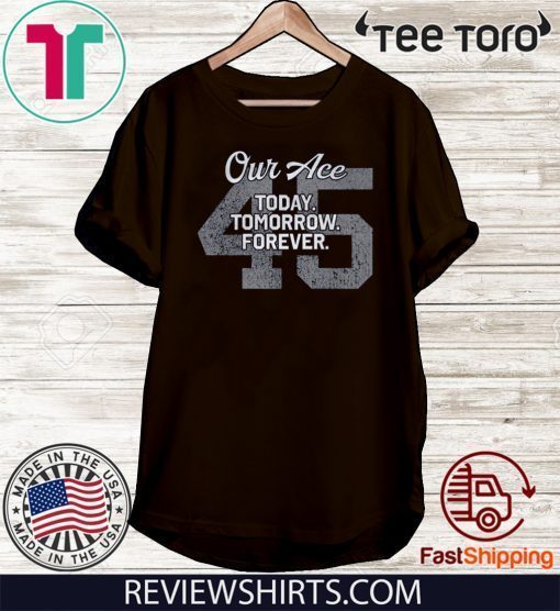 Offcial Our Ace Today Tomorrow Forever 45 T-Shirt