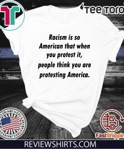 Racism is so American that when you protest it Offcial T-Shirt