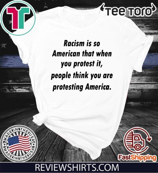 Racism is so American that when you protest it Offcial T-Shirt