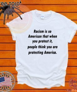 Racism is so American that when you protest it Offcial T-Shirt