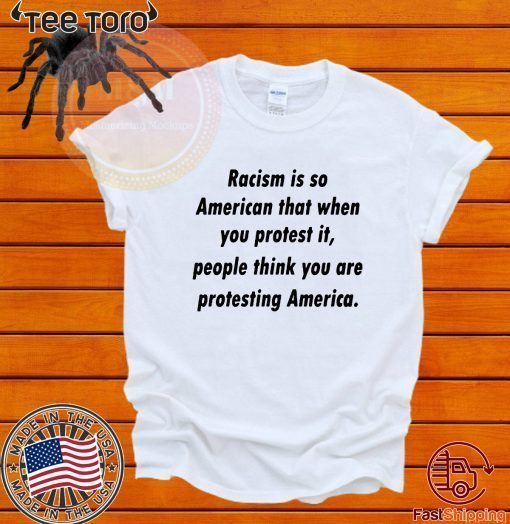 Racism is so American that when you protest it Offcial T-Shirt