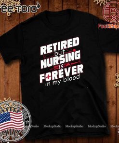 Retired But Nursing Is Forever In My Blood T Shirt