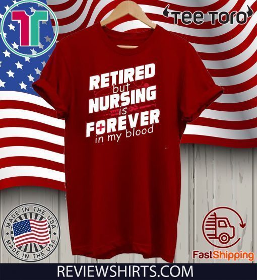 Retired But Nursing Is Forever In My Blood T Shirt