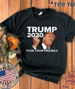 VOTE TRUMP 2020 FUCK YOUR FEELINGS T-SHIRT