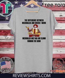 The Difference Between McDonalds And Where I Work McDonalds Only Has One Clown Running The Show Offcial T-Shirt