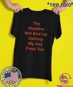 The Steelers Will End Up Getting My Ass Fired Too 2020 T-Shirt